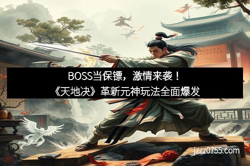 BOSS当保镖,激情来袭!《天地决》革新元神玩法全面爆发